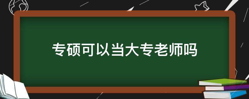 专硕可以当大专老师吗 学硕可以当大专老师吗