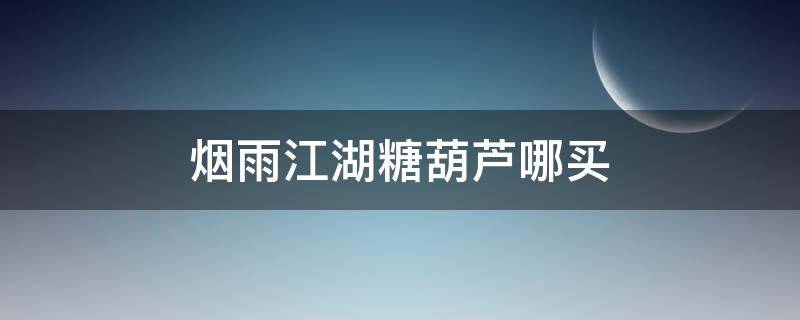 烟雨江湖糖葫芦哪买（烟雨江湖哪里有糖葫芦）