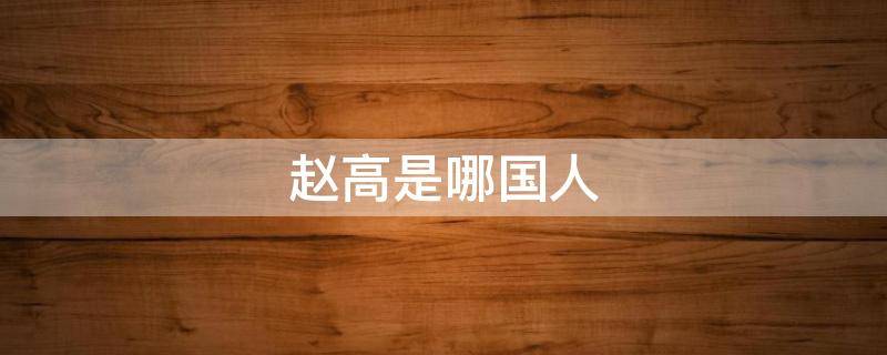赵高是哪国人 赵高是什么出身