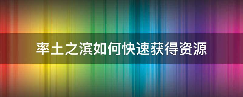 率土之滨如何快速获得资源（率土怎么快速获得资源）
