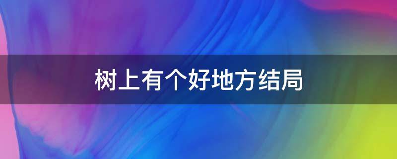 树上有个好地方结局 树上有个好地方结局怎么样