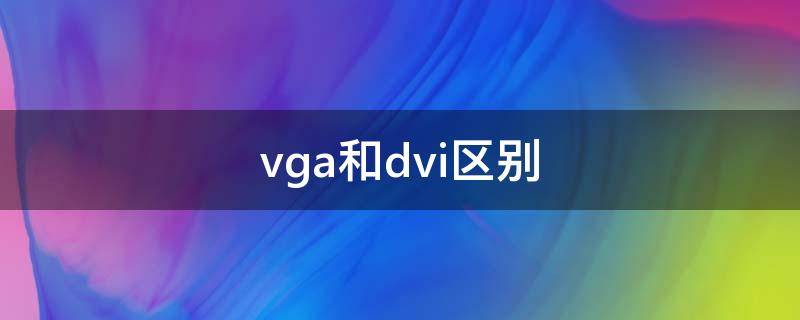 vga和dvi区别（dvi线和vga线的区别）