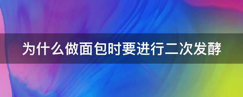 为什么做面包时要进行二次发酵 为什么做面包时要进行二次发酵呢