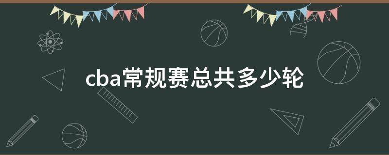 cba常规赛总共多少轮 CBA常规赛共多少轮