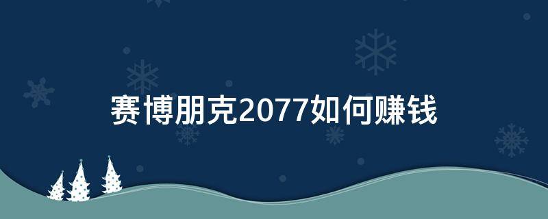 赛博朋克2077如何赚钱（赛博朋克2077怎么赚钱最快）