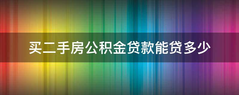 买二手房公积金贷款能贷多少 住房公积金买二手房可以贷多少