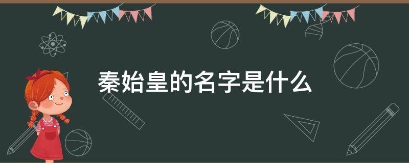 秦始皇的名字是什么（秦始皇的名字是什么,是谁的儿子）