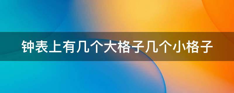 钟表上有几个大格子几个小格子 钟表上有几个大格子,几个小格子