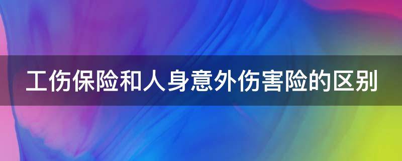 工伤保险和人身意外伤害险的区别 工伤保险与人身意外伤害保险的区别