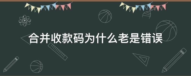 合并收款码为什么老是错误 合并收款码显示错误