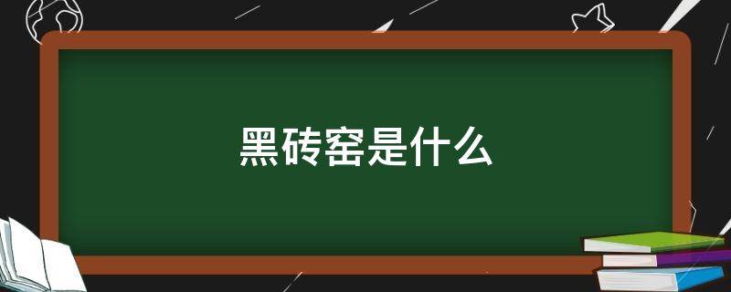 黑砖窑是什么（黑砖窑是什么电视）