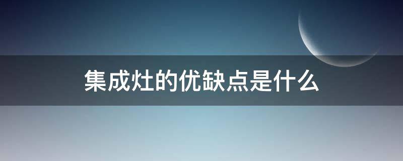 集成灶的优缺点是什么（集成灶的优缺点有哪些）