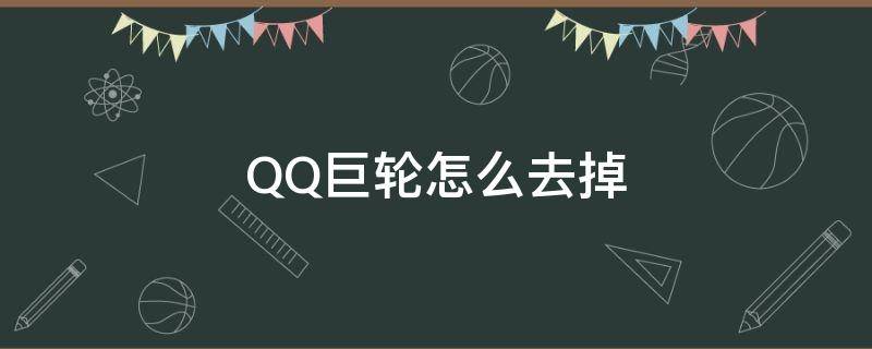 QQ巨轮怎么去掉 qq巨轮怎么弄掉