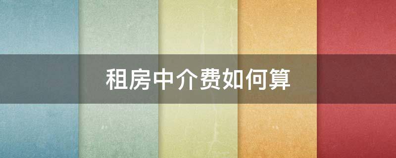 租房中介费如何算（租房中介费怎么算?）
