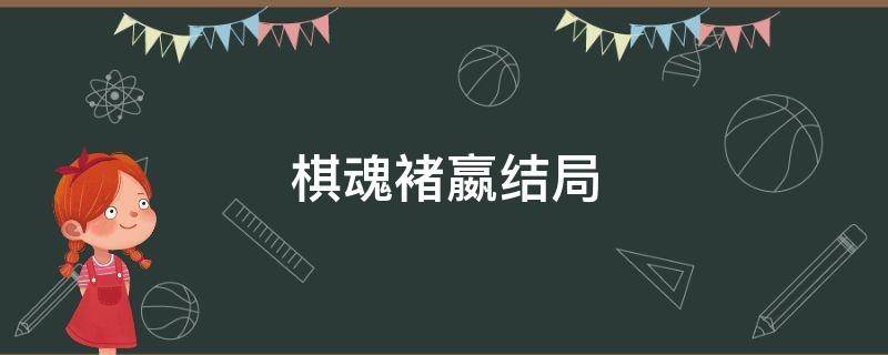 棋魂褚嬴结局（棋魂结局褚嬴还会回来吗）
