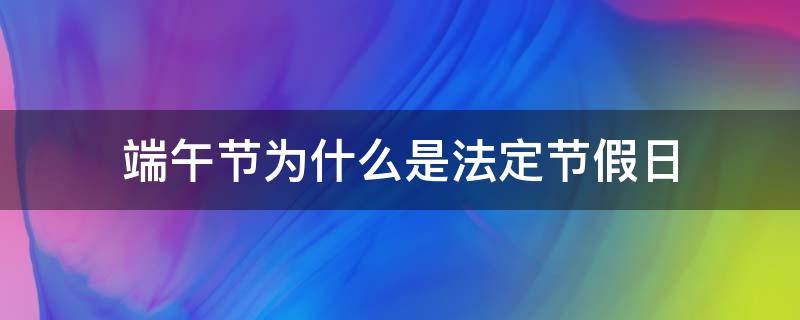 端午节为什么是法定节假日 端午节是法定假日吗?为什么