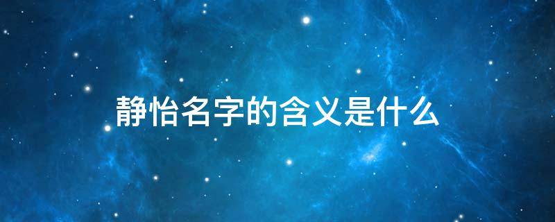 静怡名字的含义是什么（静怡这个名字）