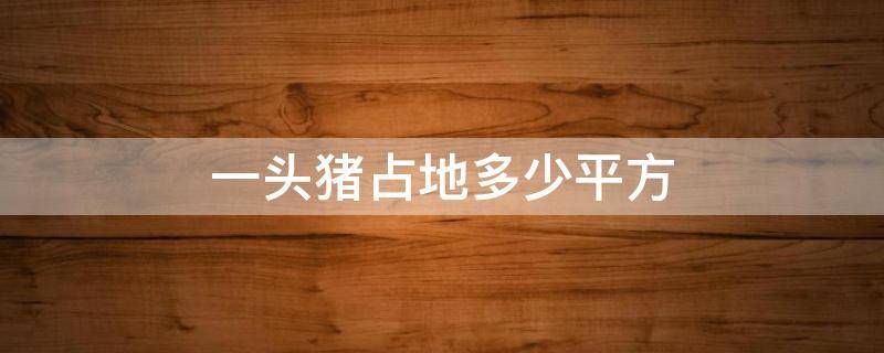 一头猪占地多少平方 一头猪占地面积多少