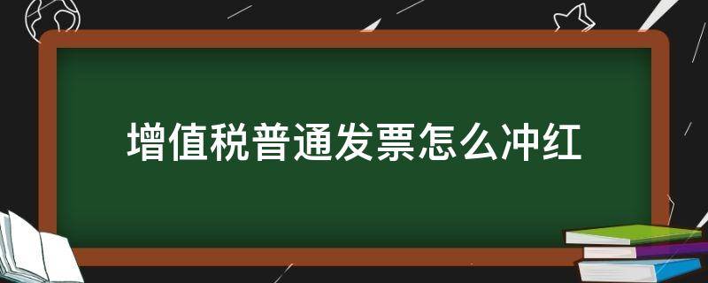 增值税普通发票怎么冲红（增值税普通发票怎么冲红跨月）