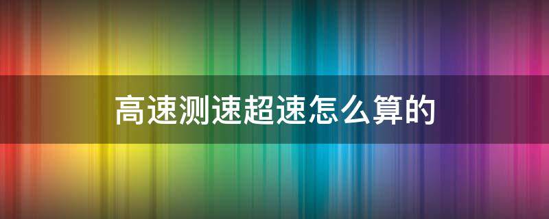 高速测速超速怎么算的 高速测速多少算超速