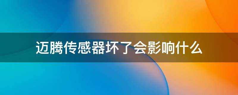 迈腾传感器坏了会影响什么 迈腾传感器坏了有什么影响吗