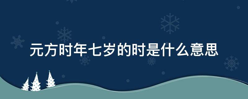 元方时年七岁的时是什么意思（元方时年七岁的时年）