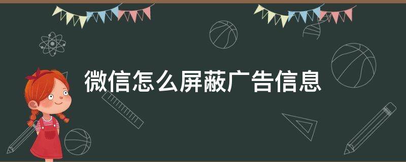 微信怎么屏蔽广告信息 微信怎么屏蔽广告信息仍然有广告