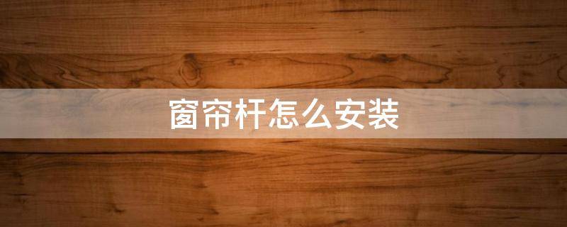 窗帘杆怎么安装（伸缩窗帘杆怎么安装）