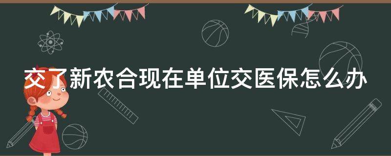 交了新农合现在单位交医保怎么办（新农合可以线上退费吗）