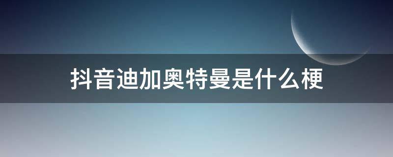 抖音迪加奥特曼是什么梗（抖音盖亚奥特曼的梗）