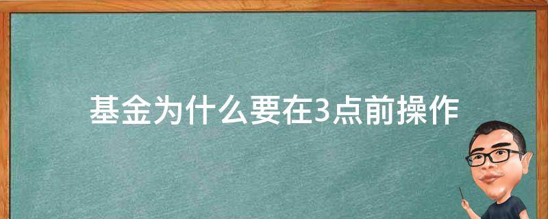 基金为什么要在3点前操作（基金三点前操作）