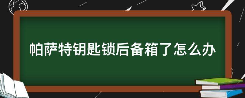 帕萨特钥匙锁后备箱了怎么办（帕萨特车钥匙锁后备箱了怎么办）