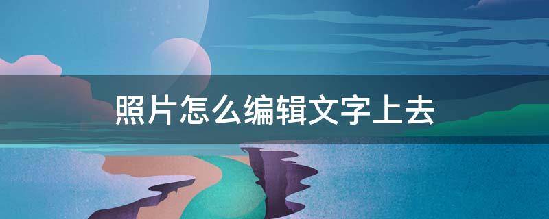 照片怎么编辑文字上去 照片怎么编辑文字上去电脑