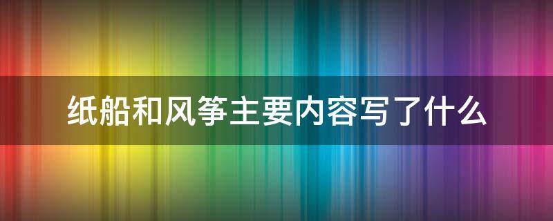 纸船和风筝主要内容写了什么 纸船和风筝讲述了什么