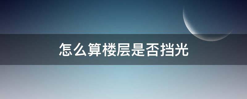怎么算楼层是否挡光 怎么看楼层挡不挡光