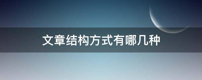 文章结构方式有哪几种 常见的文章结构方式有四种