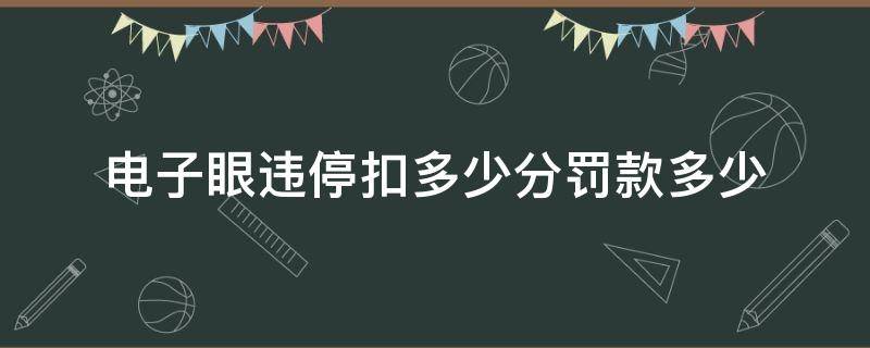 电子眼违停扣多少分罚款多少（电子眼违章停车扣几分）