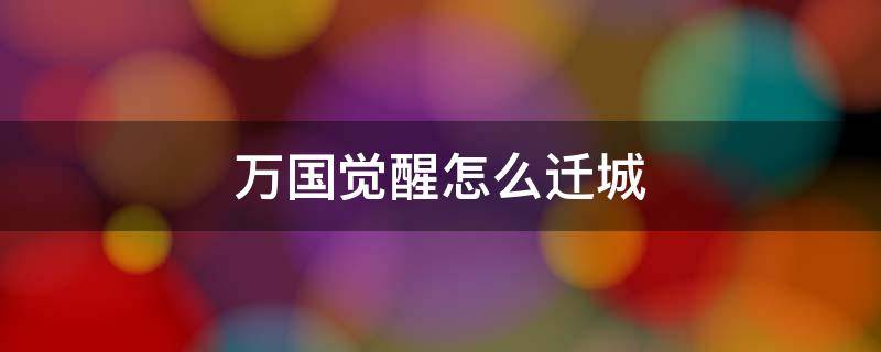 万国觉醒怎么迁城（万国觉醒怎么迁城到联盟）
