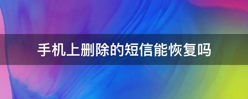 手机上删除的短信能恢复吗（手机上删掉的短信怎么能恢复）