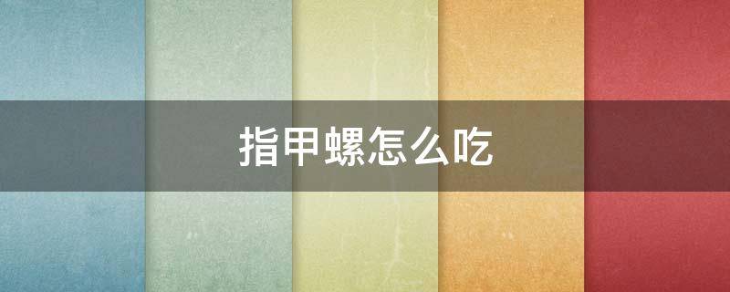 指甲螺怎么吃 指甲螺怎么做好吃