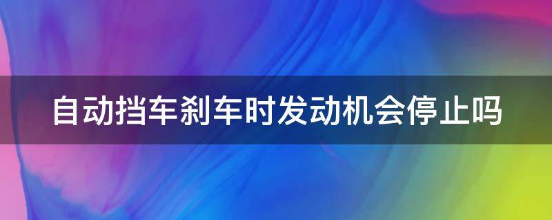 自动挡车刹车时发动机会停止吗 自动挡刹车会断开动力么