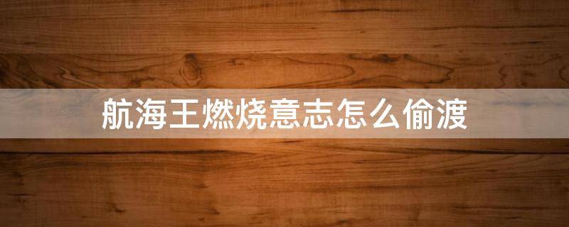 航海王燃烧意志怎么偷渡 航海王燃烧意志怎么偷渡长链岛野外