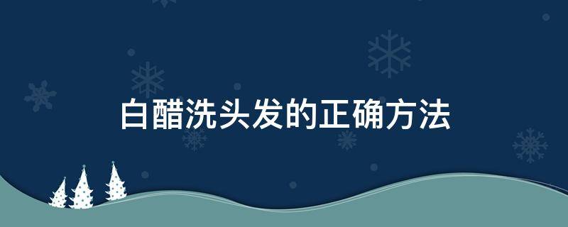 白醋洗头发的正确方法 白醋洗头发的正确方法视频