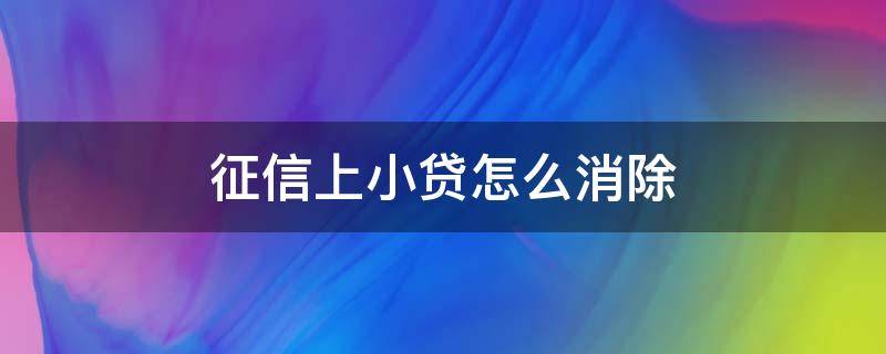 征信上小贷怎么消除 银行贷款征信有问题怎么消除