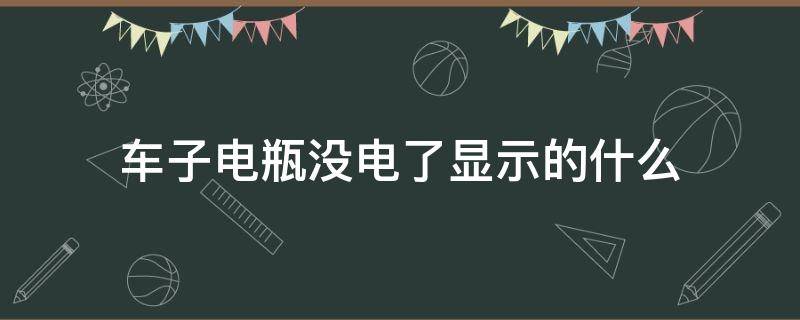 车子电瓶没电了显示的什么 车子电瓶没电是怎么显示的