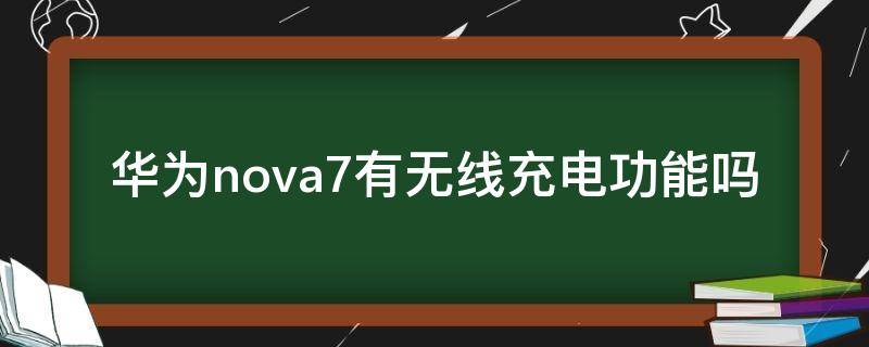 华为nova7有无线充电功能吗 华为手机nova7有无线充电器这个功能吗