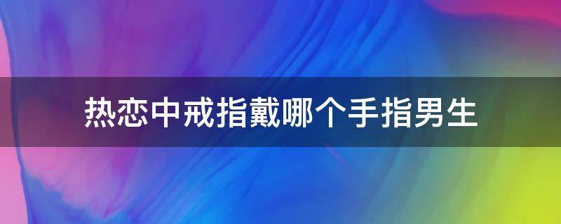 热恋中戒指戴哪个手指男生 男孩热恋戒指戴哪个手指