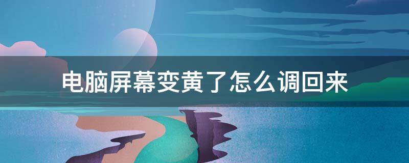 电脑屏幕变黄了怎么调回来（电脑屏幕变黄了怎么调回来win10）