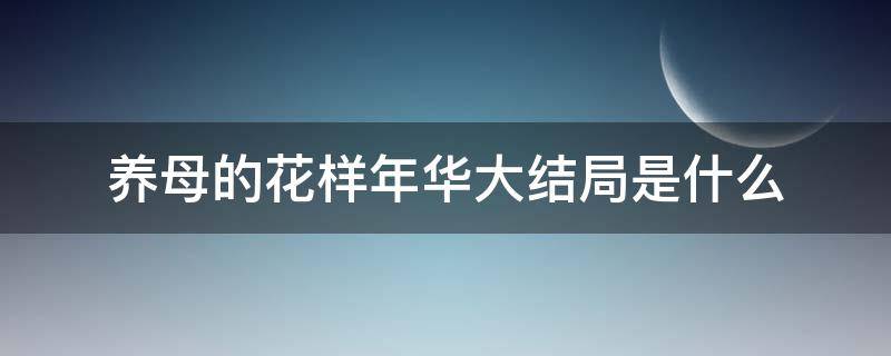 养母的花样年华大结局是什么 《养母的花样年华》剧情