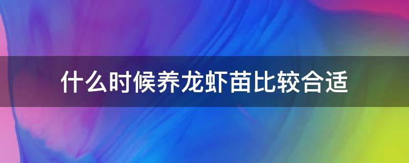 什么时候养龙虾苗比较合适 养小龙虾几月份放苗好